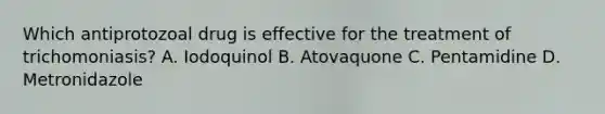 Which antiprotozoal drug is effective for the treatment of trichomoniasis? A. Iodoquinol B. Atovaquone C. Pentamidine D. Metronidazole