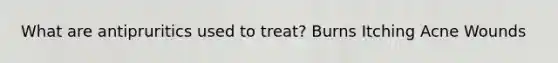 What are antipruritics used to treat? Burns Itching Acne Wounds