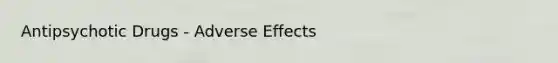 Antipsychotic Drugs - Adverse Effects