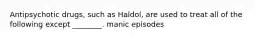 Antipsychotic drugs, such as Haldol, are used to treat all of the following except ________. manic episodes