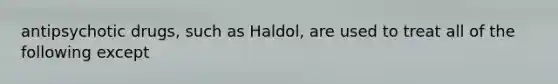 antipsychotic drugs, such as Haldol, are used to treat all of the following except