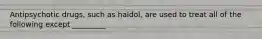 Antipsychotic drugs, such as haldol, are used to treat all of the following except _________