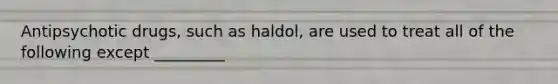 Antipsychotic drugs, such as haldol, are used to treat all of the following except _________