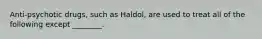 Anti-psychotic drugs, such as Haldol, are used to treat all of the following except ________.