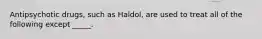 Antipsychotic drugs, such as Haldol, are used to treat all of the following except _____.