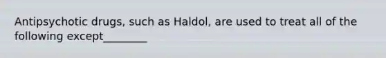 Antipsychotic drugs, such as Haldol, are used to treat all of the following except________