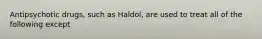 Antipsychotic drugs, such as Haldol, are used to treat all of the following except