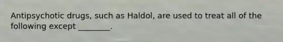 Antipsychotic drugs, such as Haldol, are used to treat all of the following except ________.