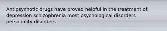 Antipsychotic drugs have proved helpful in the treatment of: depression schizophrenia most psychological disorders personality disorders