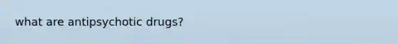 what are antipsychotic drugs?