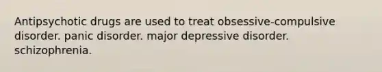 Antipsychotic drugs are used to treat obsessive-compulsive disorder. panic disorder. major depressive disorder. schizophrenia.