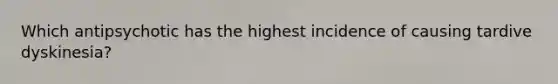 Which antipsychotic has the highest incidence of causing tardive dyskinesia?