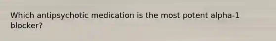 Which antipsychotic medication is the most potent alpha-1 blocker?