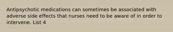 Antipsychotic medications can sometimes be associated with adverse side effects that nurses need to be aware of in order to intervene. List 4