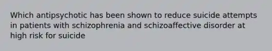 Which antipsychotic has been shown to reduce suicide attempts in patients with schizophrenia and schizoaffective disorder at high risk for suicide