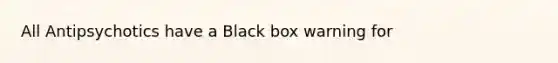 All Antipsychotics have a Black box warning for