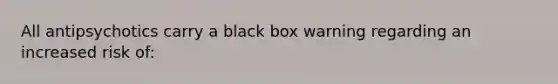 All antipsychotics carry a black box warning regarding an increased risk of: