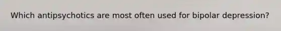 Which antipsychotics are most often used for bipolar depression?