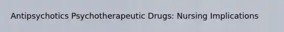 Antipsychotics Psychotherapeutic Drugs: Nursing Implications