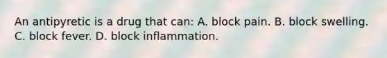 An antipyretic is a drug that can: A. block pain. B. block swelling. C. block fever. D. block inflammation.