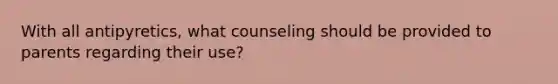 With all antipyretics, what counseling should be provided to parents regarding their use?