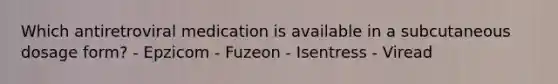 Which antiretroviral medication is available in a subcutaneous dosage form? - Epzicom - Fuzeon - Isentress - Viread