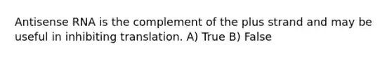 Antisense RNA is the complement of the plus strand and may be useful in inhibiting translation. A) True B) False