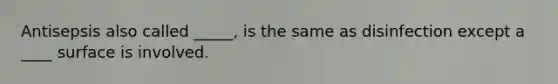 Antisepsis also called _____, is the same as disinfection except a ____ surface is involved.