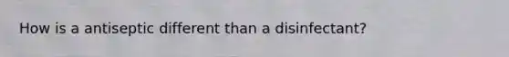 How is a antiseptic different than a disinfectant?