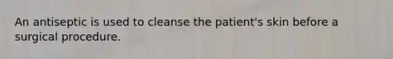 An antiseptic is used to cleanse the patient's skin before a surgical procedure.