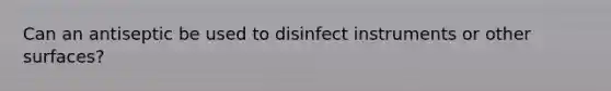 Can an antiseptic be used to disinfect instruments or other surfaces?