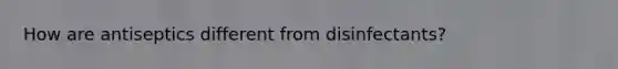 How are antiseptics different from disinfectants?
