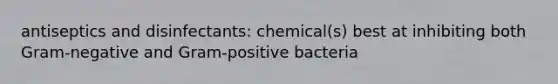 antiseptics and disinfectants: chemical(s) best at inhibiting both Gram-negative and Gram-positive bacteria