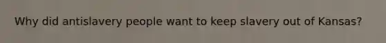Why did antislavery people want to keep slavery out of Kansas?