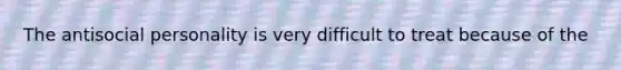 The antisocial personality is very difficult to treat because of the