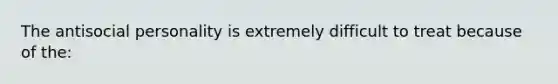 The antisocial personality is extremely difficult to treat because of the: