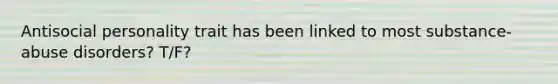 Antisocial personality trait has been linked to most substance-abuse disorders? T/F?