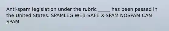 Anti-spam legislation under the rubric _____ has been passed in the United States. SPAMLEG WEB-SAFE X-SPAM NOSPAM CAN-SPAM