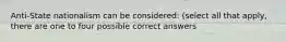 Anti-State nationalism can be considered: (select all that apply, there are one to four possible correct answers