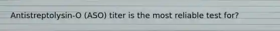 Antistreptolysin-O (ASO) titer is the most reliable test for?