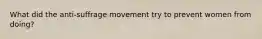 What did the anti-suffrage movement try to prevent women from doing?