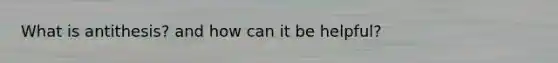 What is antithesis? and how can it be helpful?