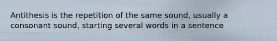 Antithesis is the repetition of the same sound, usually a consonant sound, starting several words in a sentence