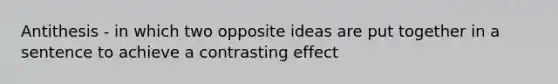 Antithesis - in which two opposite ideas are put together in a sentence to achieve a contrasting effect