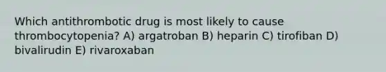 Which antithrombotic drug is most likely to cause thrombocytopenia? A) argatroban B) heparin C) tirofiban D) bivalirudin E) rivaroxaban