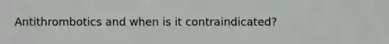 Antithrombotics and when is it contraindicated?