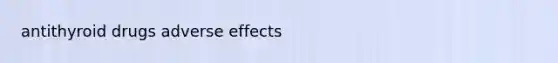 antithyroid drugs adverse effects