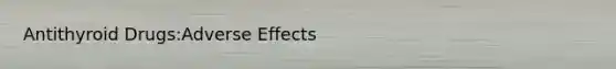 Antithyroid Drugs:Adverse Effects