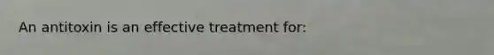 An antitoxin is an effective treatment for: