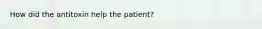 How did the antitoxin help the patient?